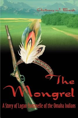 The Mongrel: A Story of Logan Fontenelle of the Omaha Indians by Barak, Anthony J.