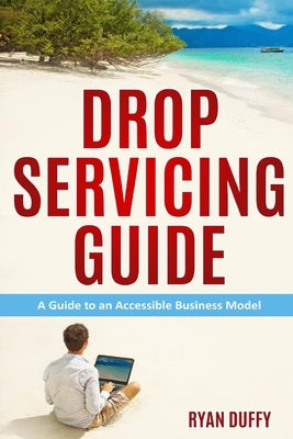 Drop Servicing Guide: A Guide to an Accessible Business Model by Duffy, Ryan
