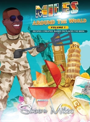 Miles Around The World: Recipes I Created, Based on Places I've Been by Miles, Shawn