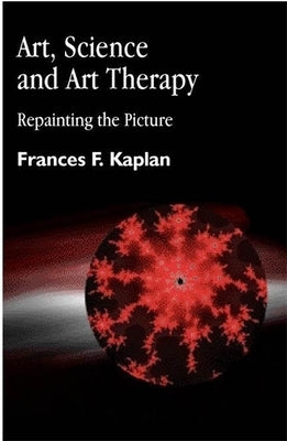 Art, Science and Art Therapy: Repainting the Picture by Kaplan, Frances