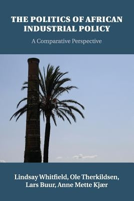 The Politics of African Industrial Policy: A Comparative Perspective by Whitfield, Lindsay