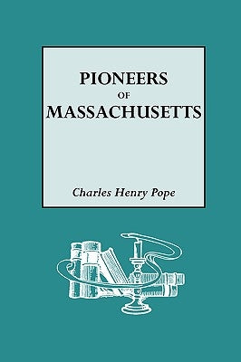 Pioneers of Massachusetts, 1620-1650. a Descriptive List, Drawn from Records of the Colonies, Towns and Churches by Pope, Charles Henry