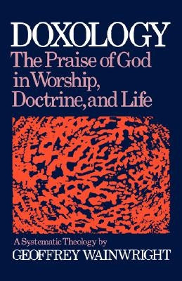 Doxology: The Praise of God in Worship, Doctrine and Life: A Systematic Theology by Wainwright, Geoffrey