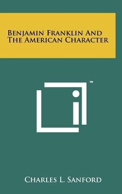 Benjamin Franklin and the American Character by Sanford, Charles L.