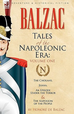 Tales of the Napoleonic Era: 1-The Chouans, Juana, an Episode Under the Terror & the Napoleon of the People by De Balzac, Honore
