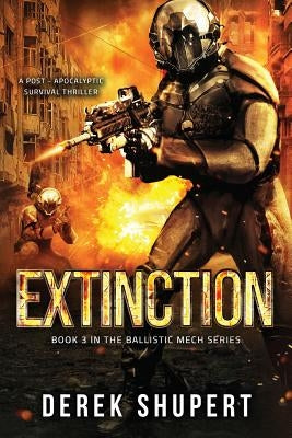Extinction: A Post-Apocalyptic Survival Thriller (Book 3 in the Ballistic Mech Series) by Shupert, Derek