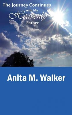 The Journey Continues with My Heavenly Father by Walker, Anita M.