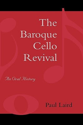 The Baroque Cello Revival: An Oral History by Laird, Paul R.