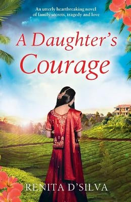 A Daughter's Courage: An utterly heartbreaking novel of family secrets, tragedy and love by D'Silva, Renita