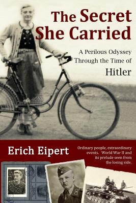 The Secret She Carried: A Perilous Odyssey Through the Time of Hitler by Eipert, Erich
