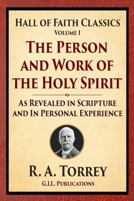 The Person and Work of the Holy Spirit: As Revealed in Scriptures and Personal Experience by Torrey, R. a.