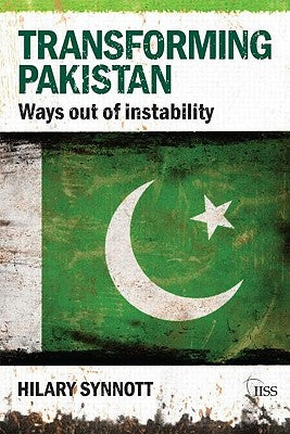 Transforming Pakistan: Ways Out of Instability by Synnott, Hilary