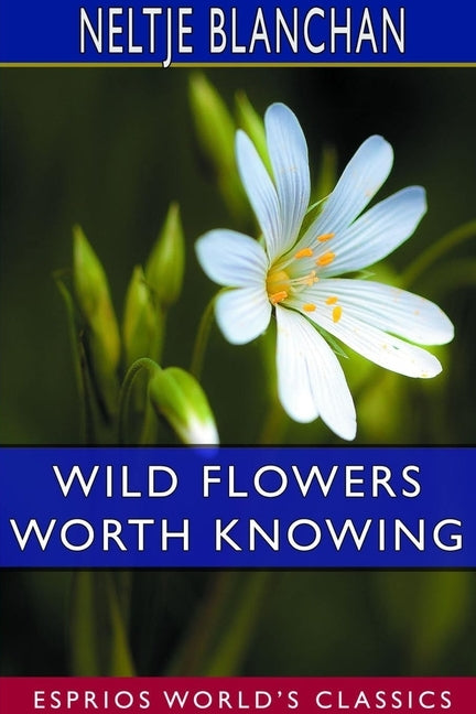 Wild Flowers Worth Knowing (Esprios Classics): Edited by Asa Don Dickinson by Blanchan, Neltje
