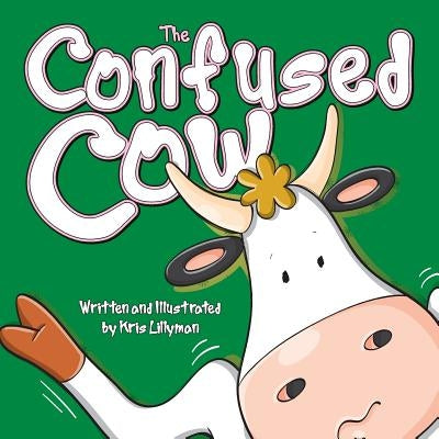 The Confused Cow: She Really Is Such A Silly Moo! by Lillyman, Kris