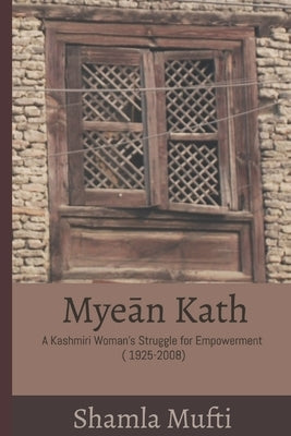Myeān Kath: A Kashmiri Woman's Struggle for Empowerment (1925-2008) by Mufti, Shamla