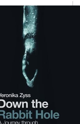 Down the Rabbit Hole: A Journey Through End Stage Dementia by Zyss, Veronika