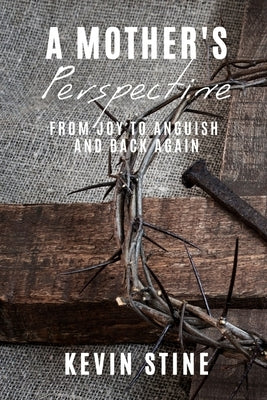 A Mother's Perspective: from Joy to Anguish and Back Again by Stine, Kevin