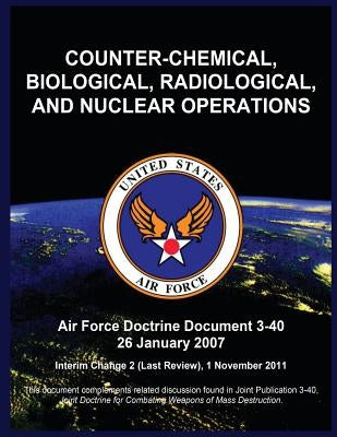 Counter-Chemical, Biological, Radiological, and Nuclear Operations: Air Force Doctrine Document 3-40 26 January 2007 by United States Air Force