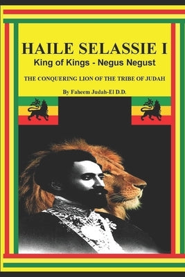 Haile Selassie I King of Kings - Negus Negust the Conquering Lion of the Tribe of Judah by D. D., Faheem Judah
