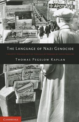 The Language of Nazi Genocide: Linguistic Violence and the Struggle of Germans of Jewish Ancestry by Pegelow Kaplan, Thomas