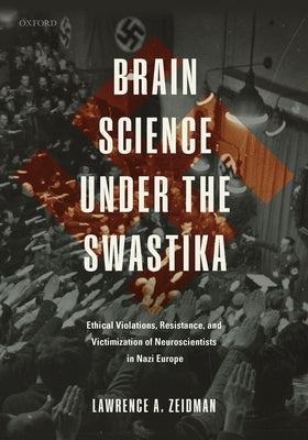 Brain Science Under the Swastika: Ethical Violations, Resistance, and Victimization of Neuroscientists in Nazi Europe by Zeidman, Lawrence A.