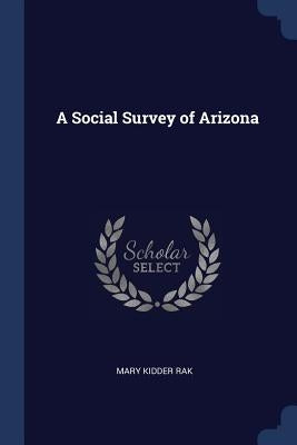 A Social Survey of Arizona by Rak, Mary Kidder
