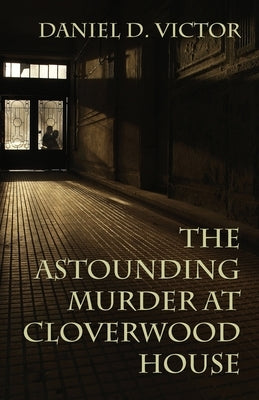 The Astounding Murder At Cloverwood House by Victor, Daniel D.