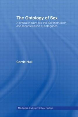 Ontology of Sex: A Critical Inquiry Into the Deconstruction and Reconstruction of Categories by Hull, Carrie
