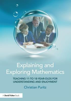Explaining and Exploring Mathematics: Teaching 11- To 18-Year-Olds for Understanding and Enjoyment by Puritz, Christian