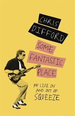 Some Fantastic Place: My Life in and Out of Squeeze by Difford, Chris