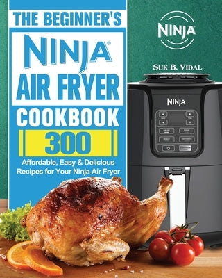 The Beginner's Ninja Air Fryer Cookbook by Vidal, Suk B.