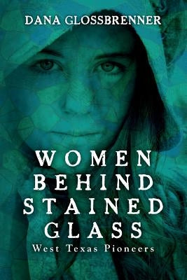 Women Behind Stained Glass: West Texas Pioneers by Glossbrenner, Dana L.