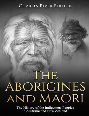 The Aborigines and Maori: The History of the Indigenous Peoples in Australia and New Zealand by Charles River Editors
