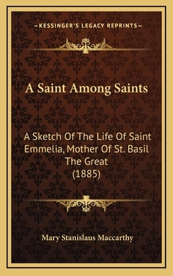 A Saint Among Saints: A Sketch Of The Life Of Saint Emmelia, Mother Of St. Basil The Great (1885) by MacCarthy, Mary Stanislaus