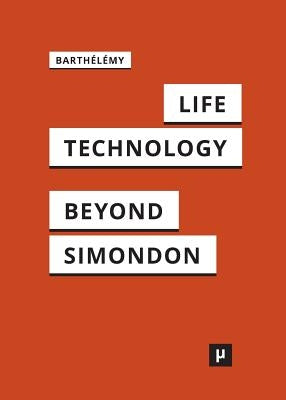 Life and Technology: An Inquiry Into and Beyond Simondon by Barthélémy, Jean-Hugues