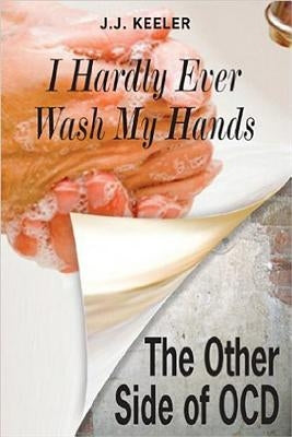 I Hardly Ever Wash My Hands: The Other Side of Ocd by Keeler, J. J.