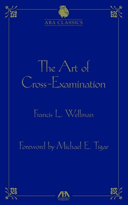 The Art of Cross-Examination by Wellman, Francis L.