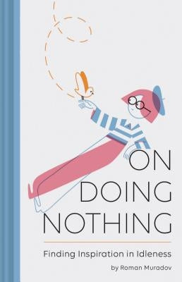 On Doing Nothing: Finding Inspiration in Idleness by Muradov, Roman