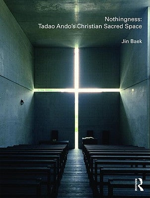 Nothingness: Tadao Ando's Christian Sacred Space by Baek, Jin