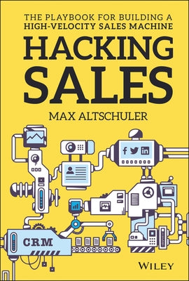 Hacking Sales: The Playbook for Building a High-Velocity Sales Machine by Altschuler, Max