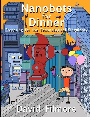 Nanobots for Dinner: Preparing for the Technological Singularity by Filmore, David