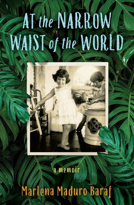 At the Narrow Waist of the World: A Memoir by Baraf, Marlena Maduro
