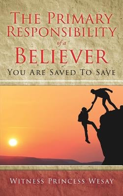 The Primary Responsibility of a Believer: You Are Saved To Save by Wesay, Witness Princess