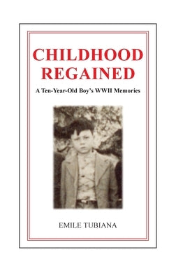 CHILDHOOD REGAINED A Ten-Year-Old Boy's WWII Memories by Tubiana, Emile