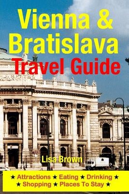 Vienna & Bratislava Travel Guide: Attractions, Eating, Drinking, Shopping & Places To Stay by Brown, Lisa
