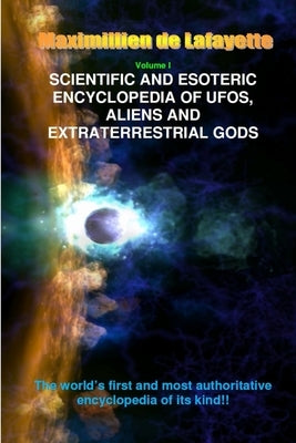 V1. Scientific and Esoteric Encyclopedia of UFOs, Aliens and Extraterrestrial Gods by De Lafayette, Maximillien