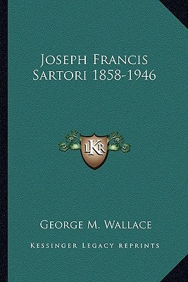 Joseph Francis Sartori 1858-1946 by Wallace, George M.