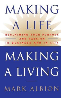 Making a Life, Making a Living(r): Reclaiming Your Purpose and Passion in Business and in Life by Albion, Mark