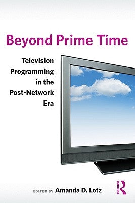 Beyond Prime Time: Television Programming in the Post-Network Era by Lotz, Amanda