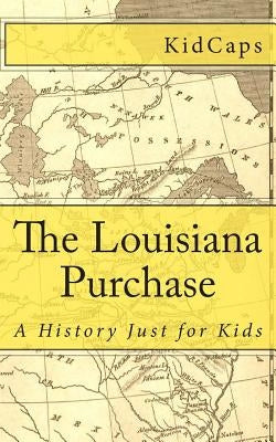 The Louisiana Purchase: A History Just for Kids by Kidcaps